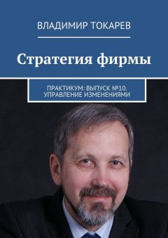 Владимир Токарев - Стратегия фирмы. Практикум: Выпуск №10. Управление изменениями