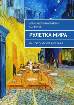 Александр Колбенев - Рулетка мира. Фантастические рассказы