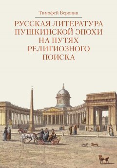 Тимофей Веронин - Русская литература пушкинской эпохи на путях религиозного поиска