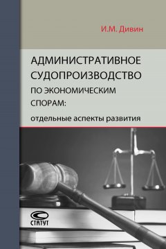 Игорь Дивин - Административное судопроизводство по экономическим спорам: отдельные аспекты развития