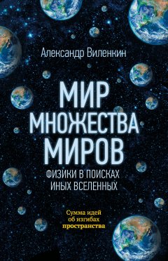 Александр Виленкин - Мир множества миров. Физики в поисках иных вселенных