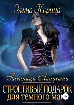 Эмма Корица - Пленница Академии. Строптивый подарок для темного мага