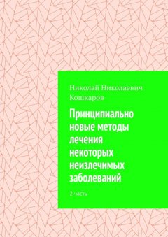 Николай Кошкаров - Принципиально новые методы лечения некоторых неизлечимых заболеваний. 2 часть