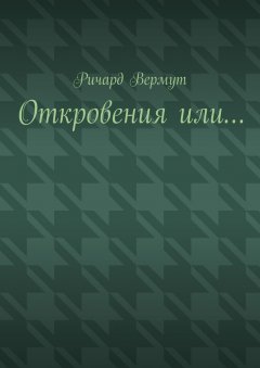 Ричард Вермут - Откровения или…