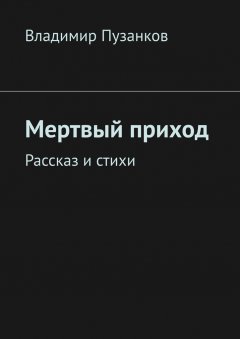 Владимир Пузанков - Мертвый приход. Рассказ и стихи