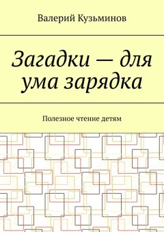 Валерий Кузьминов - Загадки – для ума зарядка. Полезное чтение детям