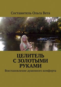 Ольга Вега - Целитель с золотыми руками. Восстановление душевного комфорта