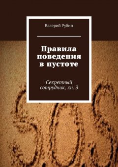 Валерий Рубин - Правила поведения в пустоте. Секретный сотрудник, кн. 3