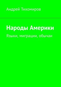 Андрей Тихомиров - Народы Америки. Языки, миграции, обычаи