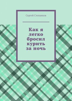 Сергей Степанков - Как я легко бросил курить за ночь