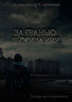 Александр Сорокин - За гранью выживания. Теперь все изменилось