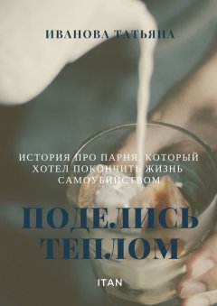 Татьяна Иванова - Поделись теплом. История про парня, который хотел покончить жизнь самоубийством
