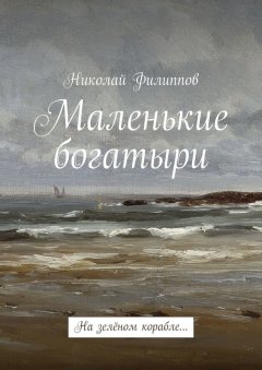 Николай Филиппов - Маленькие богатыри. На зелёном корабле…