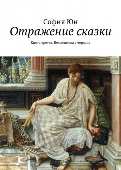 София Юн - Отражение сказки. Книга третья. Белоснежка с чердака