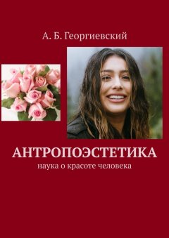 Александр Георгиевский - Антропоэстетика. Наука о красоте человека