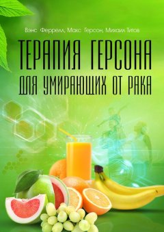 Венс Феррел - Терапия Герсона для умирающих от рака