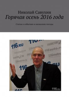 Николай Савухин - Горячая осень 2016 года. Статьи о событиях и аномалиях погоды