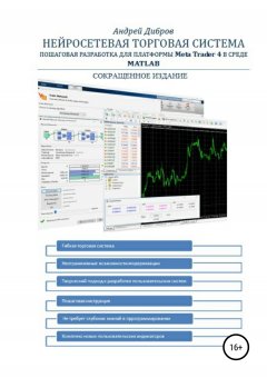 Андрей Дибров - Нейросетевая торговая система. Пошаговая разработка для платформы META TRADER 4 в среде MATLAB. Сокращенное издание