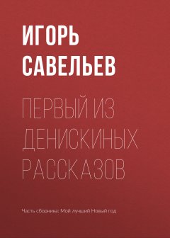 Игорь Савельев - Первый из Денискиных рассказов