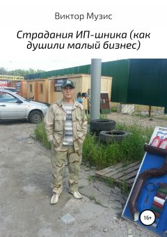 Виктор Музис - Страдания ИП-шника (как душили малый бизнес)