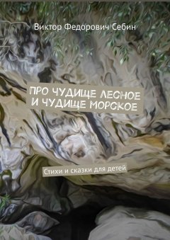 Виктор Себин - Про чудище лесное и чудище морское. Стихи и сказки для детей