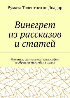 Румата Талентосо де Доадор - Винегрет из рассказов и статей. Мистика, фантастика, философия и обрывки мыслей на полях