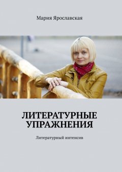 Мария Ярославская - Литературные упражнения. Литературный интенсив