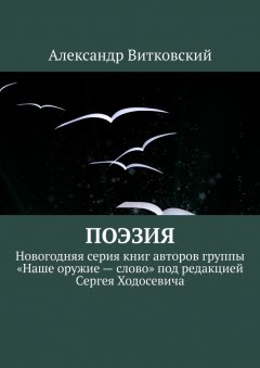 Александр Витковский - Поэзия. Новогодняя серия книг авторов группы «Наше оружие – слово» под редакцией Сергея Ходосевича