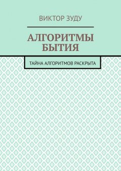 Виктор Зуду - Алгоритмы бытия. Тайна алгоритмов раскрыта