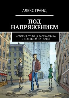 Алекс Гранд - Под напряжением. История от лица рассказчика. С делением на главы