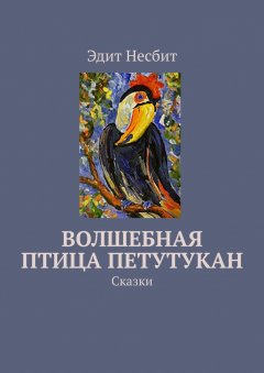 Эдит Несбит - Волшебная птица Петутукан. Сказки