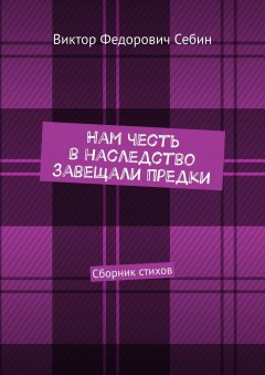 Виктор Себин - Нам честь в наследство завещали предки. Сборник стихов