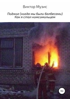 Виктор Музис - Поджог (когда мы были балбесами). Как я стал комсомольцем.