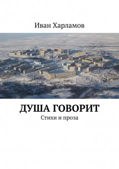 Иван Харламов - Душа говорит. Стихи и проза