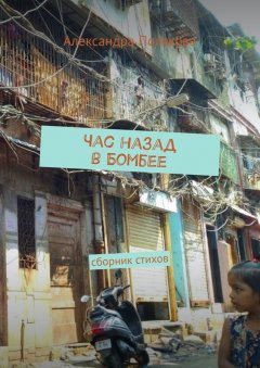 Александра Полякова - Час назад в Бомбее. Сборник стихов