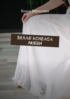 Янина Береснева - Белая колбаса любви