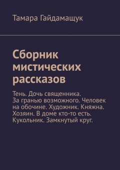 Тамара Гайдамащук - Сборник мистических рассказов. Тень. Дочь священника. За гранью возможного. Человек на обочине. Художник. Княжна. Хозяин. В доме кто-то есть. Кукольник. Замкнутый круг.