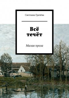 Светлана Грачёва - Всё течёт. Малая проза