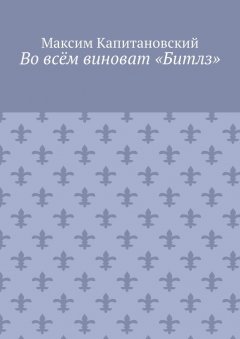 Максим Капитановский - Во всём виноват «Битлз»