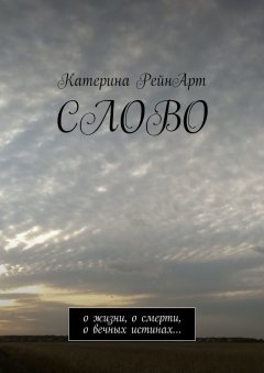 Катерина РейнАрт - Слово. О жизни, о смерти, о вечных истинах…