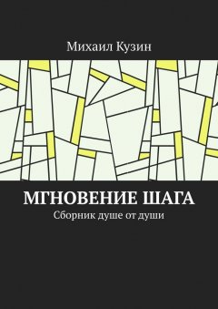 Михаил Кузин - Мгновение шага. Сборник душе от души