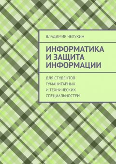 Владимир Челухин - Информатика и защита информации. Для студентов гуманитарных и технических специальностей