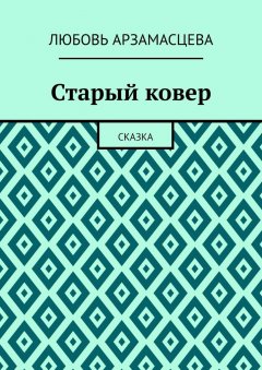Любовь Арзамасцева - Старый ковер. Сказка