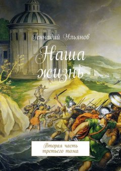 Геннадий Ульянов - Наша жизнь. Вторая часть третьего тома