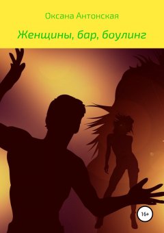 Оксана Антонская - Женщины, бар и боулинг