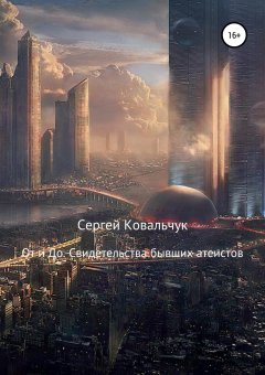 Сергей Ковальчук - От и До. Свидетельства бывших атеистов
