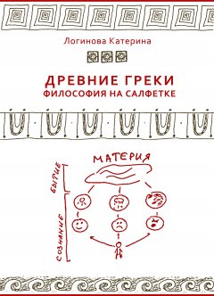 Катерина Логинова - Древние греки. Философия на салфетке