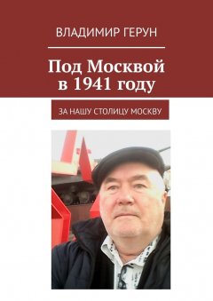 Владимир Герун - Под Москвой в 1941 году. За нашу столицу Москву