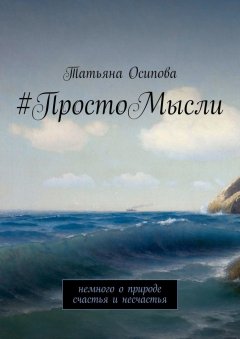 Татьяна Осипова - #ПростоМысли. Немного о природе счастья и несчастья