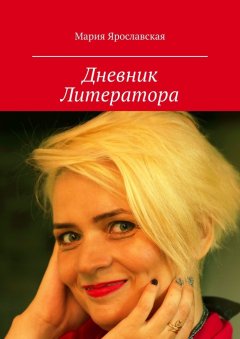 Мария Ярославская - Дневник Литератора. Часть 1
